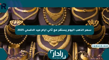 سعر الذهب اليوم يستقر مع ثاني أيام عيد الأضحى 2025